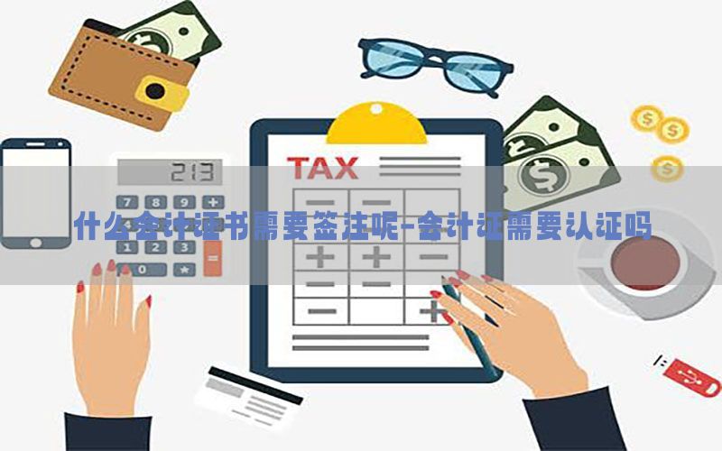 什么会计证书需要签注呢-会计证需要认证吗