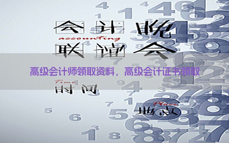高级会计师领取资料，高级会计证书领取