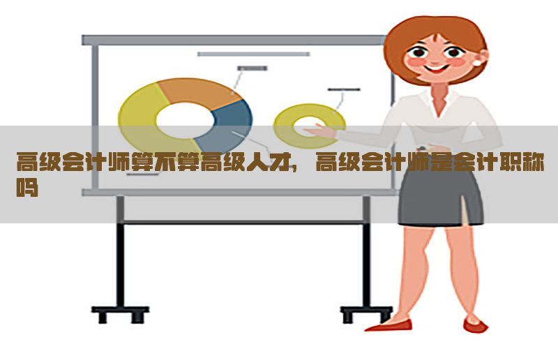 高级会计师算不算高级人才，高级会计师是会计职称吗