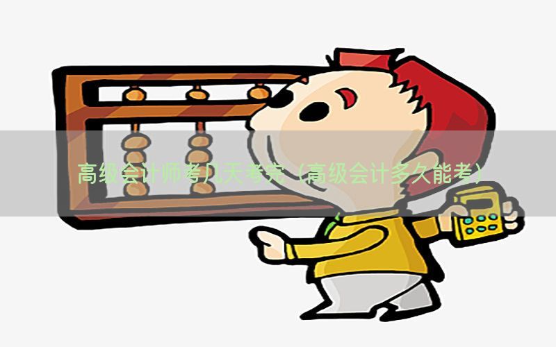 高级会计师考几天考完（高级会计多久能考）