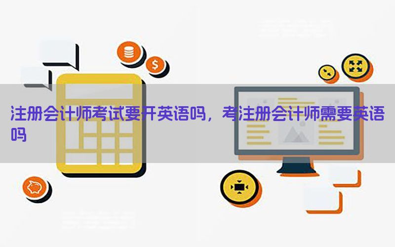 注册会计师考试要开英语吗，考注册会计师需要英语吗