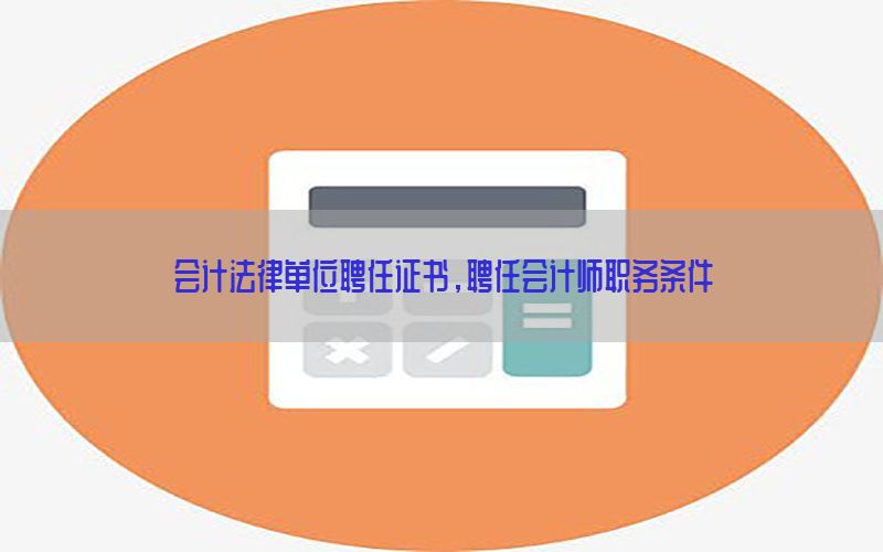 会计法律单位聘任证书，聘任会计师职务条件
