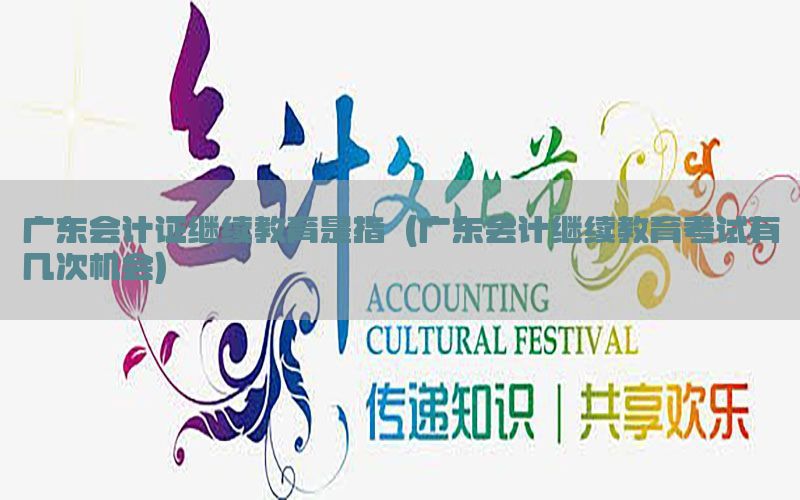 广东会计证继续教育是指（广东会计继续教育考试有几次机会）