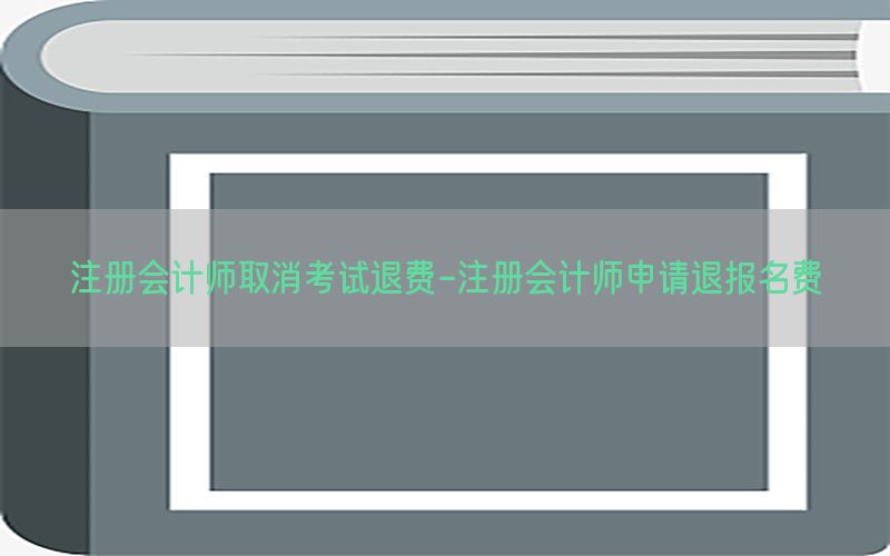 注册会计师取消考试退费-注册会计师申请退报名费