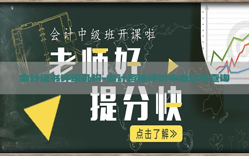 会计证书评审机构-会计资格评价中心证书查询