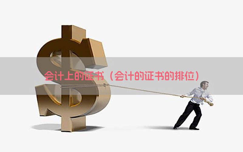 会计上的证书（会计的证书的排位）