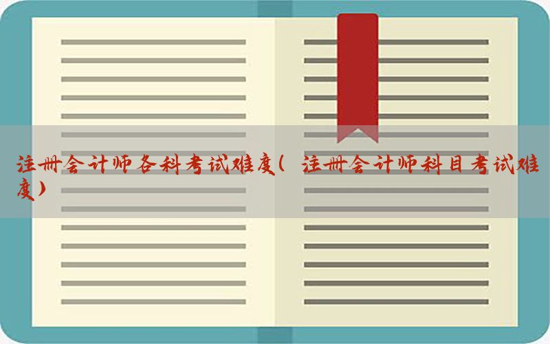 注册会计师各科考试难度（注册会计师科目考试难度）