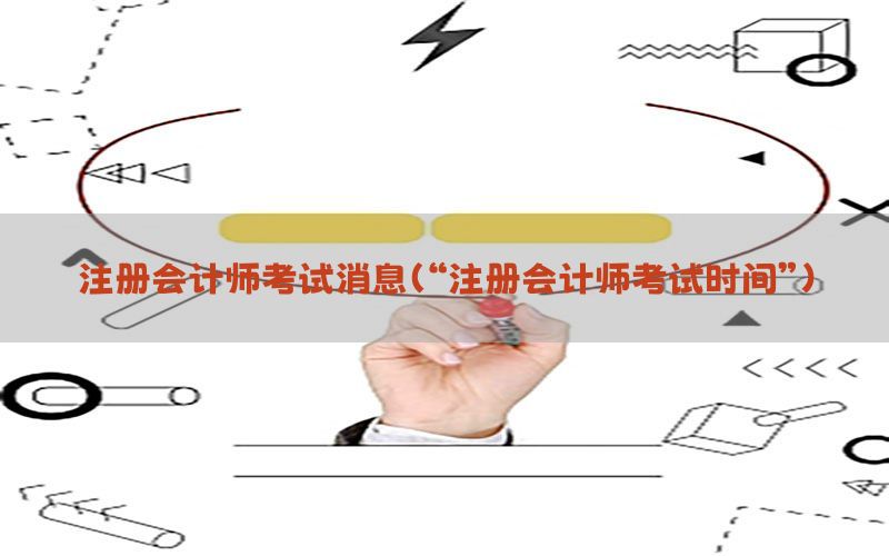 注册会计师考试消息（“注册会计师考试时间”）