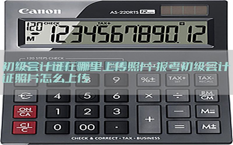 初级会计证在哪里上传照片-报考初级会计证照片怎么上传