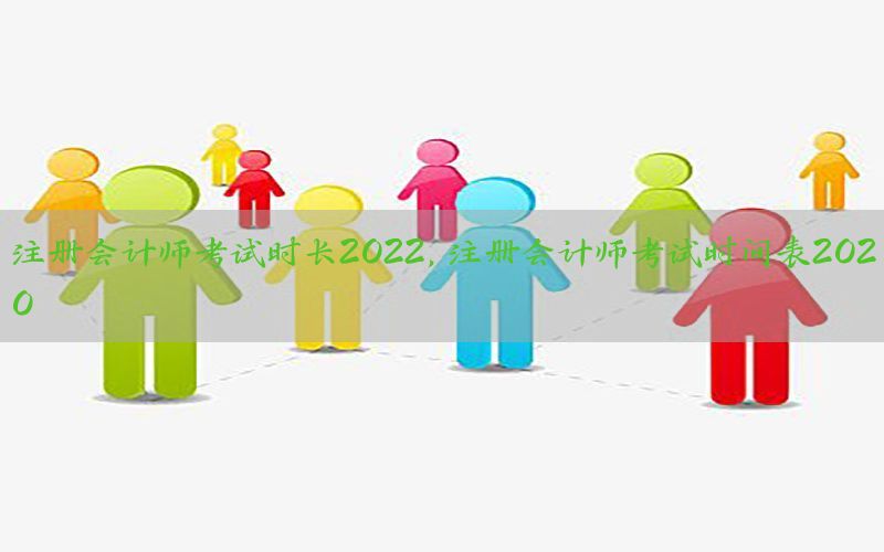 注册会计师考试时长2022，注册会计师考试时间表2020