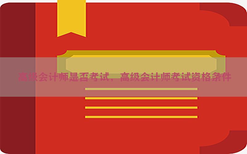 高级会计师是否考试，高级会计师考试资格条件