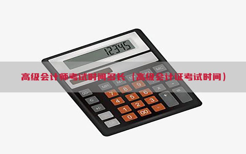 高级会计师考试时间多长（高级会计证考试时间）