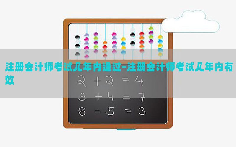 注册会计师考试几年内通过-注册会计师考试几年内有效