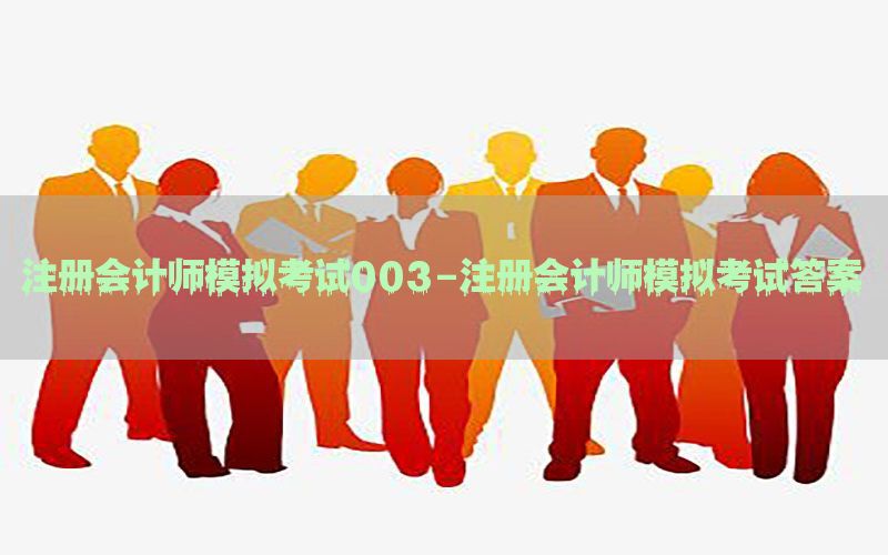 注册会计师模拟考试003-注册会计师模拟考试答案