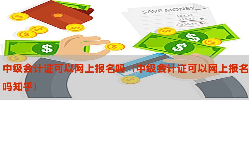 中级会计证可以网上报名吗（中级会计证可以网上报名吗知乎）