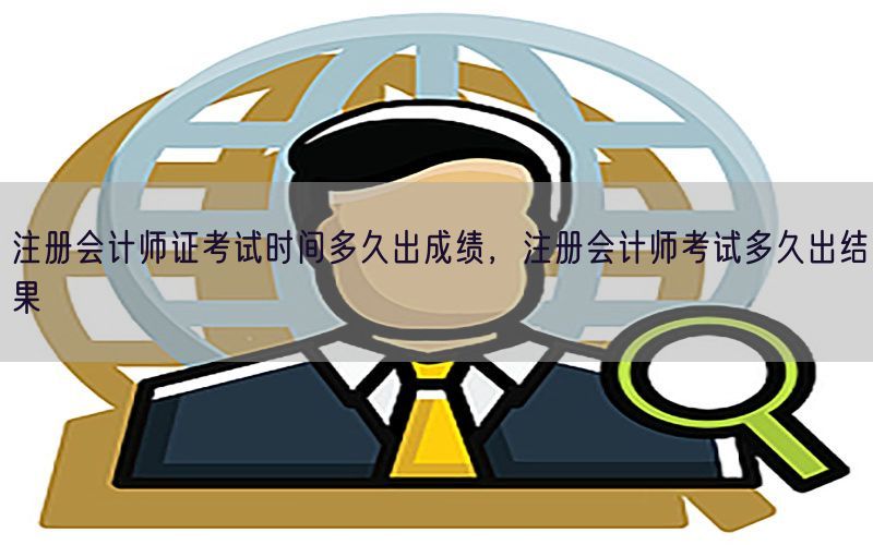 注册会计师证考试时间多久出成绩，注册会计师考试多久出结果