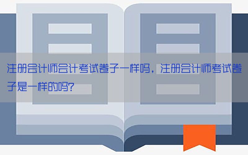 注册会计师会计考试卷子一样吗，注册会计师考试卷子是一样的吗?