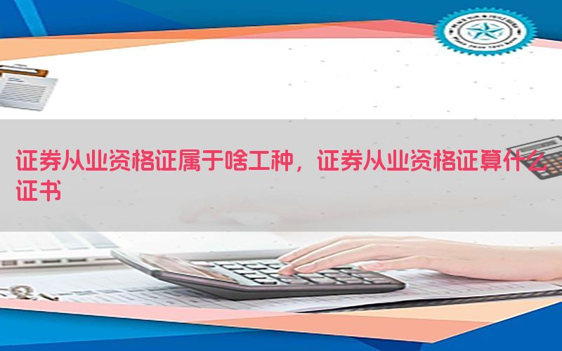 证券从业资格证属于啥工种，证券从业资格证算什么证书