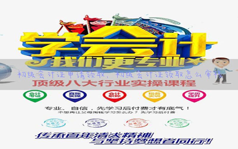 初级会计证申请领取，初级会计证领取怎么审核