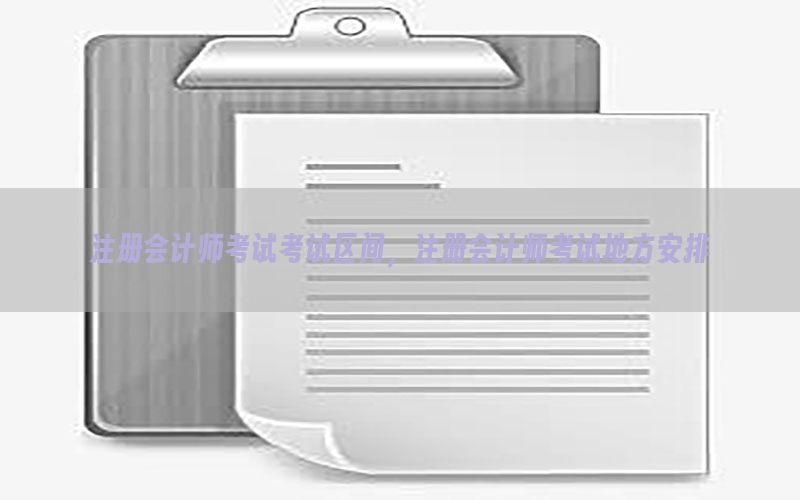 注册会计师考试考试区间，注册会计师考试地方安排