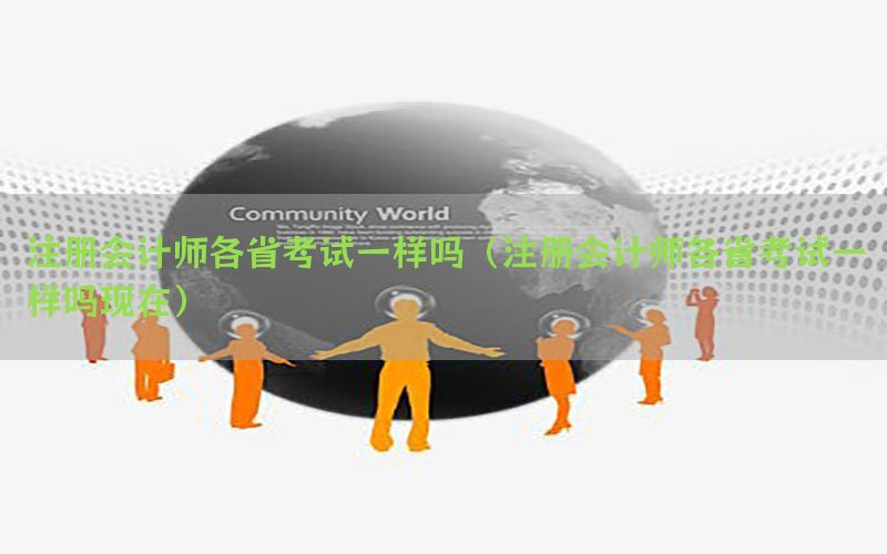 注册会计师各省考试一样吗（注册会计师各省考试一样吗现在）