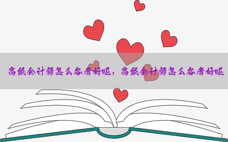 高级会计师怎么备考好呢，高级会计师怎么备考好呢