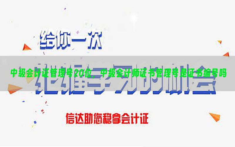 中级会计证管理号20位，中级会计师证书管理号是证书编号吗