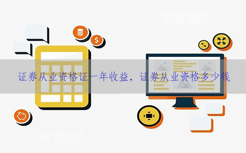 证券从业资格证一年收益，证劵从业资格多少钱