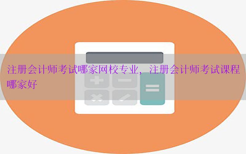 注册会计师考试哪家网校专业，注册会计师考试课程哪家好