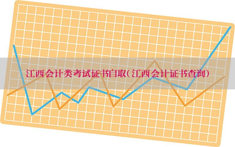 江西会计类考试证书自取（江西会计证书查询）
