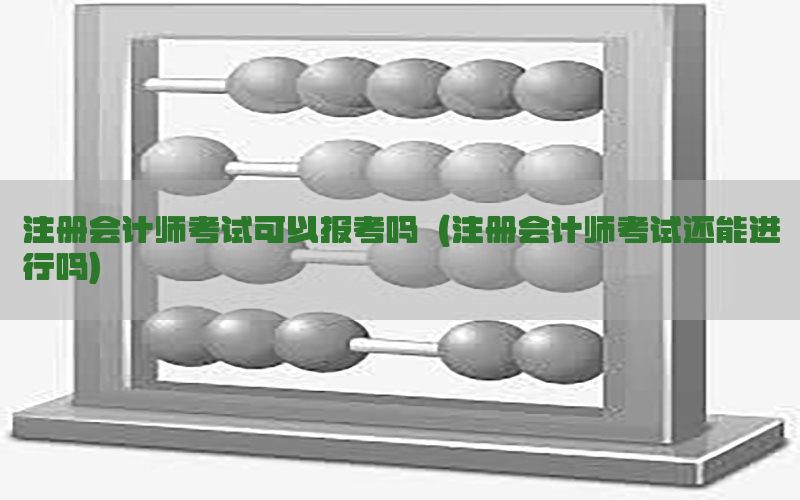 注册会计师考试可以报考吗（注册会计师考试还能进行吗）