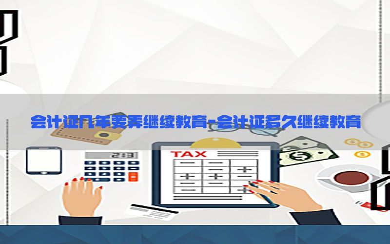会计证几年要弄继续教育-会计证多久继续教育