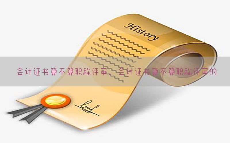 会计证书算不算职称评审，会计证书算不算职称评审的