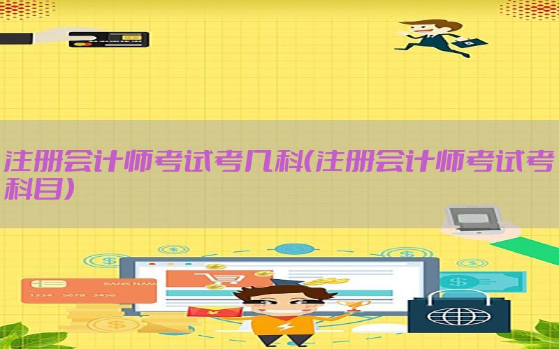 注册会计师考试考几科（注册会计师考试考科目）