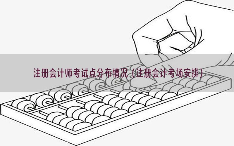 注册会计师考试点分布情况（注册会计考场安排）