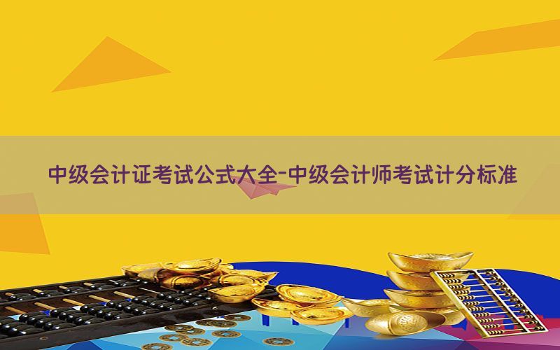中级会计证考试公式大全-中级会计师考试计分标准