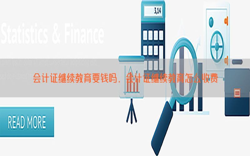 会计证继续教育要钱吗，会计证继续教育怎么收费