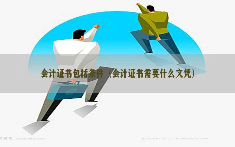 会计证书包括条件（会计证书需要什么文凭）