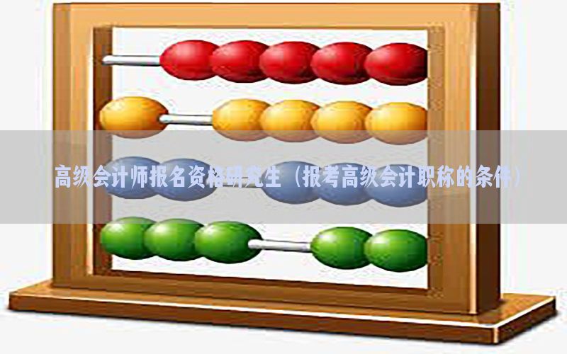 高级会计师报名资格研究生（报考高级会计职称的条件）