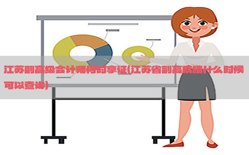 江苏副高级会计师何时拿证（江苏省副高成绩什么时候可以查询）