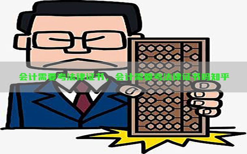 会计需要考法律证书，会计需要考法律证书吗知乎