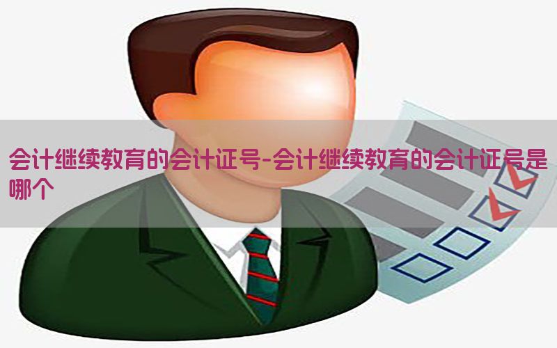 会计继续教育的会计证号-会计继续教育的会计证号是哪个