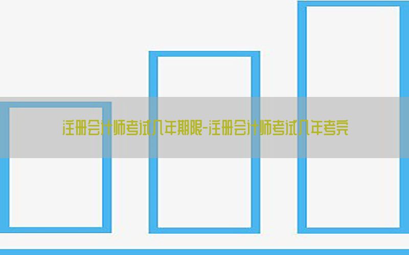 注册会计师考试几年期限-注册会计师考试几年考完