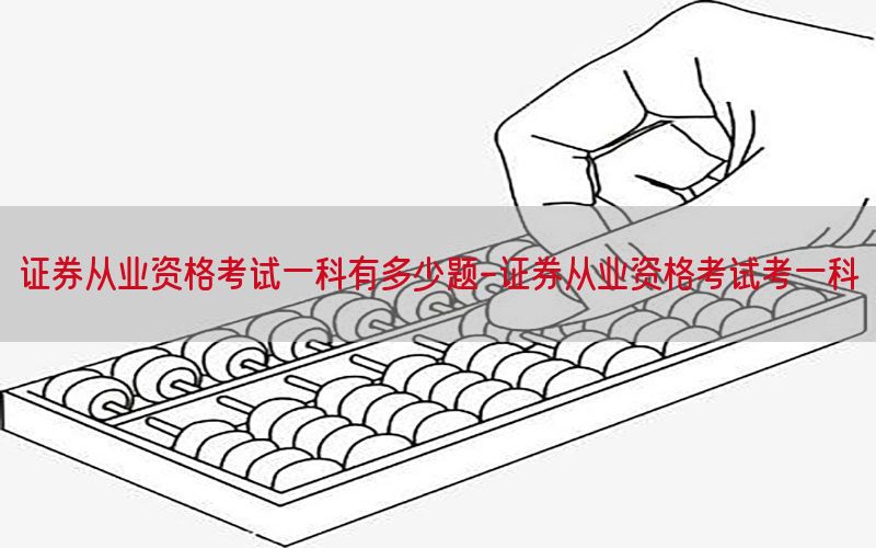 证券从业资格考试一科有多少题-证券从业资格考试考一科
