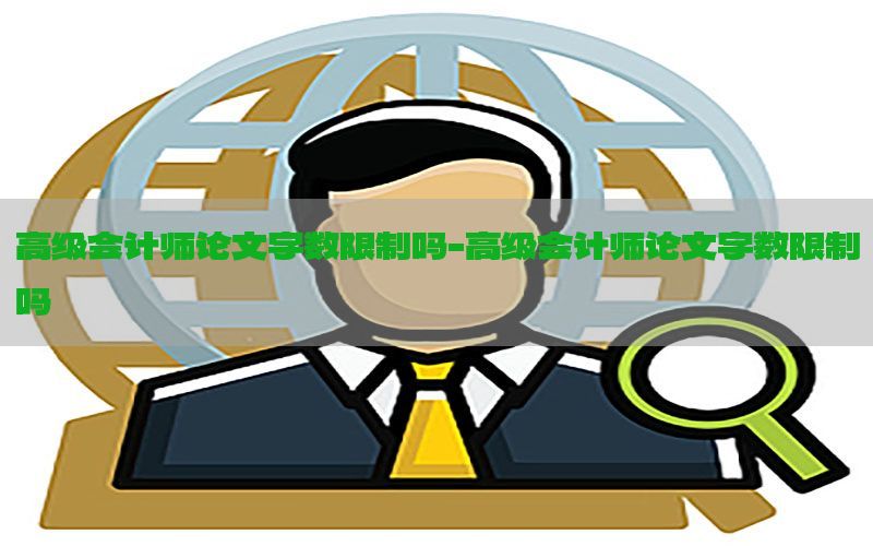 高级会计师论文字数限制吗-高级会计师论文字数限制吗