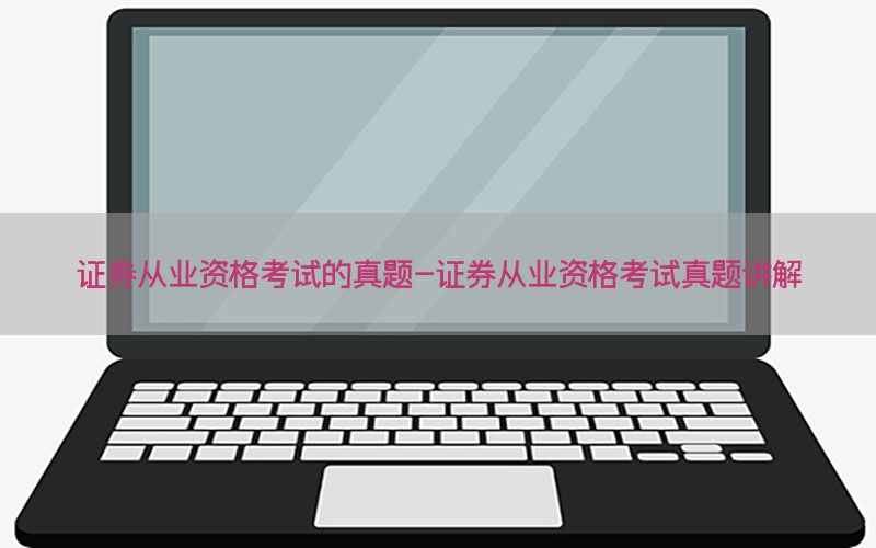 证券从业资格考试的真题-证券从业资格考试真题讲解