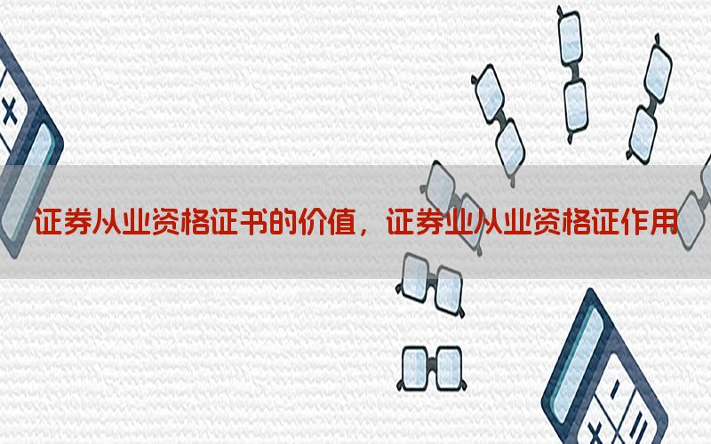 证券从业资格证书的价值，证券业从业资格证作用