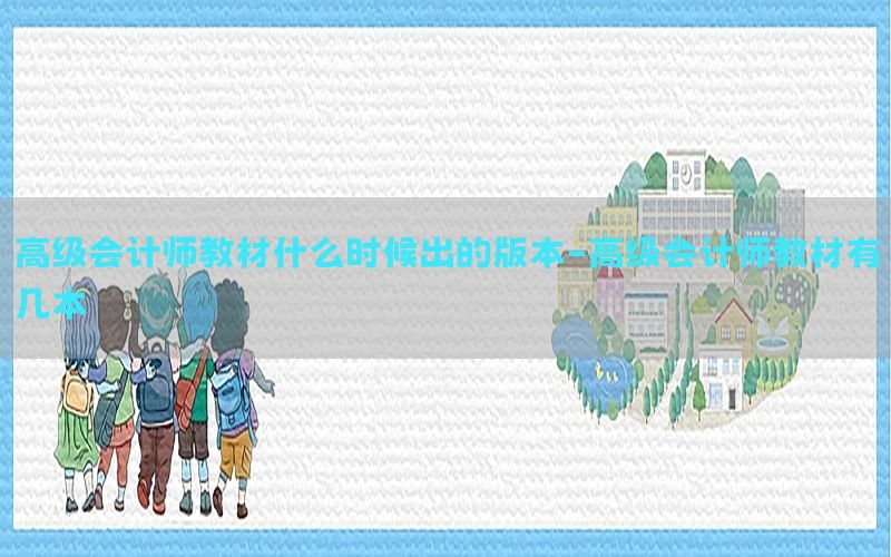 高级会计师教材什么时候出的版本-高级会计师教材有几本