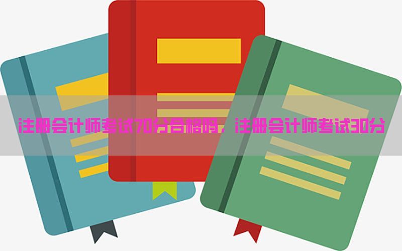 注册会计师考试70分合格吗，注册会计师考试30分