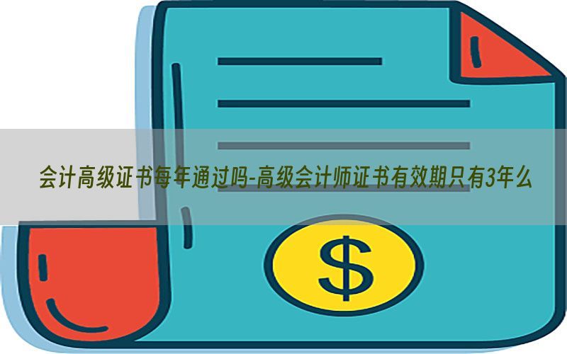 会计高级证书每年通过吗-高级会计师证书有效期只有3年么